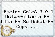 Emelec Goleó 3-0 A Universitario En Lima En Su Debut En <b>Copa</b> ...