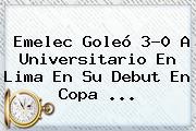 Ver emelec goleo 30 a universitario en lima en su debut en copa Emelec Goleó 3-0 A Universitario En Lima En Su Debut En <b>Copa</b> ...