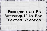 <u>Emergencias En Barranquilla Por Fuertes Vientos</u>