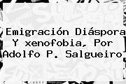 Emigración Diáspora Y <b>xenofobia</b>, Por Adolfo P. Salgueiro