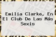 <b>Emilia Clarke</b>, En El Club De Las Más Sexis