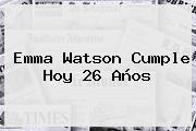 <b>Emma Watson</b> Cumple Hoy 26 Años