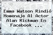 Emma Watson Rindió Homenaje Al Actor <b>Alan Rickman</b> En Facebook <b>...</b>