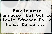 Ver emocionante narracion del gol de alexis sanchez en la final de la Emocionante Narración Del Gol De <b>Alexis Sánchez</b> En La Final De La <b>...</b>