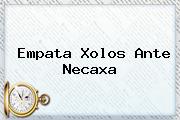 Empata Xolos Ante <b>Necaxa</b>