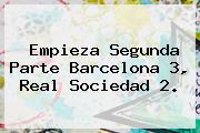 Empieza Segunda Parte <b>Barcelona</b> 3, <b>Real Sociedad</b> 2.