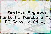 Empieza Segunda Parte FC Augsburg 0, FC Schalke 04 0.