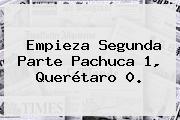Empieza Segunda Parte <b>Pachuca</b> 1, <b>Querétaro</b> 0.