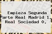 Empieza Segunda Parte <b>Real Madrid</b> 1, <b>Real Sociedad</b> 0.