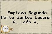 Empieza Segunda Parte <b>Santos</b> Laguna 0, <b>León</b> 0.