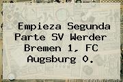 Empieza Segunda Parte SV Werder Bremen 1, FC Augsburg 0.