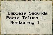 Empieza Segunda Parte <b>Toluca</b> 1, <b>Monterrey</b> 1.