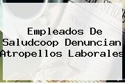 Empleados De <b>Saludcoop</b> Denuncian Atropellos Laborales