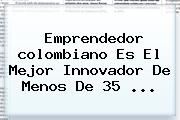 Emprendedor <b>colombiano</b> Es El Mejor Innovador De Menos De 35 ...