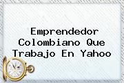 Emprendedor Colombiano Que Trabajo En <b>Yahoo</b>