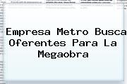 Empresa Metro Busca Oferentes Para La Megaobra