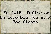 En 2015, Inflación En Colombia Fue 6,77 Por Ciento