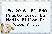 En 2016, El FNA Prestó Cerca De Medio Billón De Pesos A ...