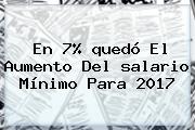 Ver en 7 quedo el aumento del salario minimo para 2017 En 7% <b>quedó</b> El Aumento Del <b>salario Mínimo</b> Para <b>2017</b>
