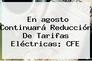 En <b>agosto</b> Continuará Reducción De Tarifas Eléctricas: CFE