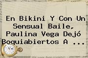 En Bikini Y Con Un Sensual Baile, <b>Paulina Vega</b> Dejó Boquiabiertos A ...
