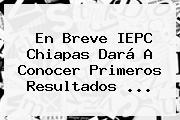 En Breve <b>IEPC</b> Chiapas Dará A Conocer Primeros Resultados <b>...</b>
