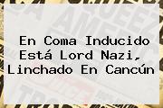 Ver en coma inducido esta lord nazi linchado en cancun En Coma Inducido Está <b>Lord Nazi</b>, Linchado En Cancún