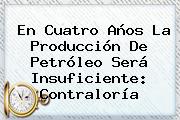 En Cuatro Años La Producción De Petróleo Será Insuficiente: <b>Contraloría</b>