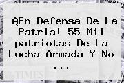 ¡En Defensa De La Patria! 55 Mil <b>patriotas</b> De La Lucha Armada Y No ...