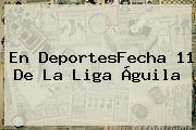 En DeportesFecha 11 De La <b>Liga Águila</b>