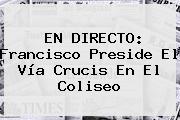 EN DIRECTO: Francisco Preside El <b>Vía Crucis</b> En El Coliseo