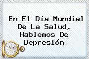 En El <b>Día Mundial De La Salud</b>, Hablemos De Depresión