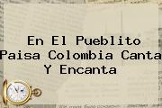 En El Pueblito Paisa ?<b>Colombia</b> Canta Y Encanta?