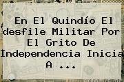 En El Quindío El <b>desfile</b> Militar Por El Grito De Independencia Inicia A ...