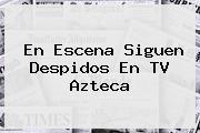 En Escena Siguen Despidos En <b>TV Azteca</b>