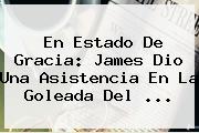 En Estado De Gracia: James Dio Una Asistencia En La Goleada Del ...