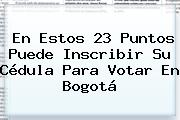 En Estos 23 Puntos Puede Inscribir Su Cédula Para Votar En Bogotá
