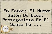 En Fotos: El Nuevo Balón De <b>Liga</b>, Protagonista En El Santa Fe ...