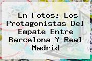 Ver en fotos los protagonistas del empate entre barcelona y real madrid En Fotos: Los Protagonistas Del Empate Entre <b>Barcelona</b> Y <b>Real Madrid</b>