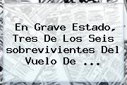 En Grave Estado, Tres De Los Seis <b>sobrevivientes Del Vuelo</b> De ...