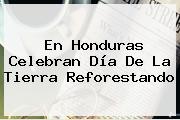 En Honduras Celebran <b>Día De La Tierra</b> Reforestando