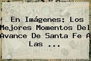 En Imágenes: Los Mejores Momentos Del Avance De <b>Santa Fe</b> A Las ...