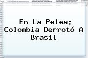 En La Pelea: <b>Colombia</b> Derrotó A <b>Brasil</b>