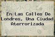 Ver en las calles de londres una ciudad aterrorizada En Las Calles De <b>Londres</b>, Una Ciudad Aterrorizada