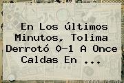 Ver en los ultimos minutos tolima derroto 01 a once caldas en En Los últimos Minutos, Tolima Derrotó 0-1 A <b>Once Caldas</b> En ...