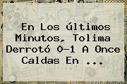 En Los últimos Minutos, Tolima Derrotó 0-1 A <b>Once Caldas</b> En ...