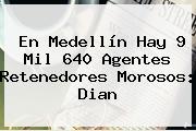 En Medellín Hay 9 Mil 640 Agentes Retenedores Morosos: <b>Dian</b>