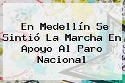 En Medellín Se Sintió La Marcha En Apoyo Al <b>Paro Nacional</b>