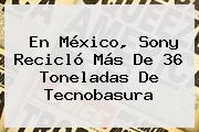 En México, <b>Sony</b> Recicló Más De 36 Toneladas De Tecnobasura