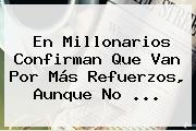 En <b>Millonarios</b> Confirman Que Van Por Más Refuerzos, Aunque No ...